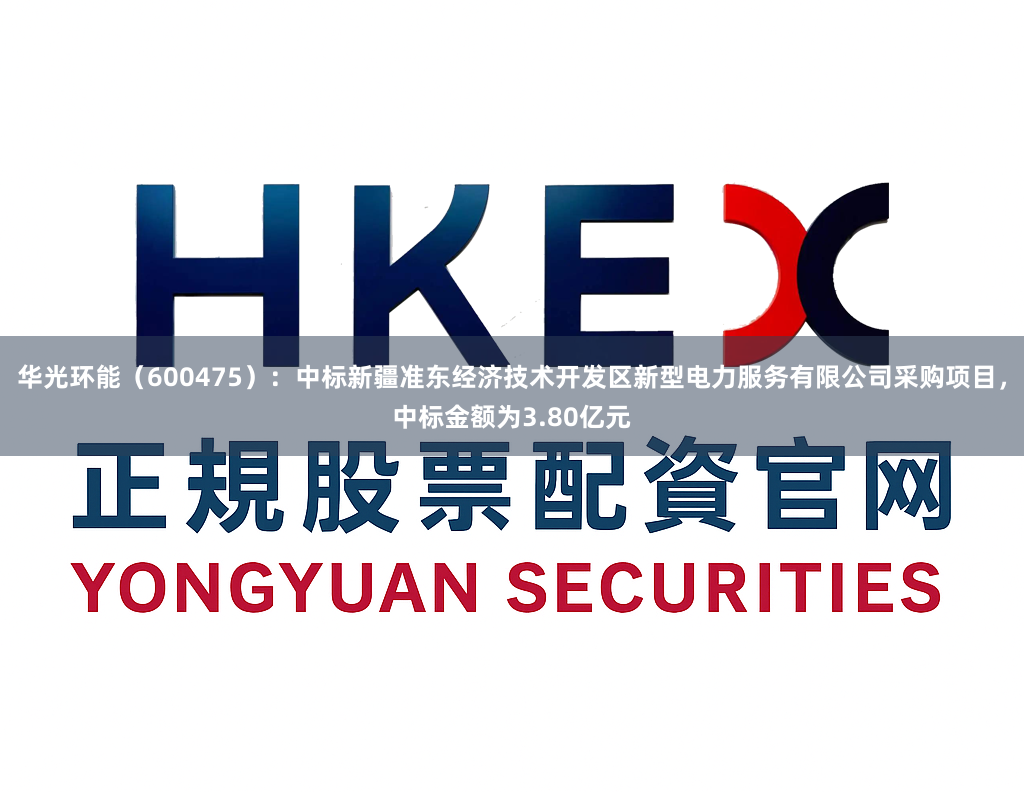 华光环能（600475）：中标新疆准东经济技术开发区新型电力服务有限公司采购项目，中标金额为3.80亿元