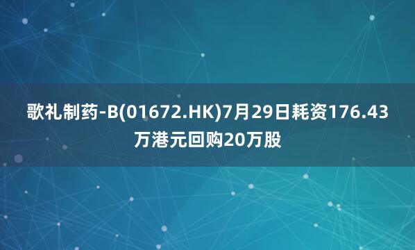 歌礼制药-B(01672.HK)7月29日耗资176.43万港元回购20万股