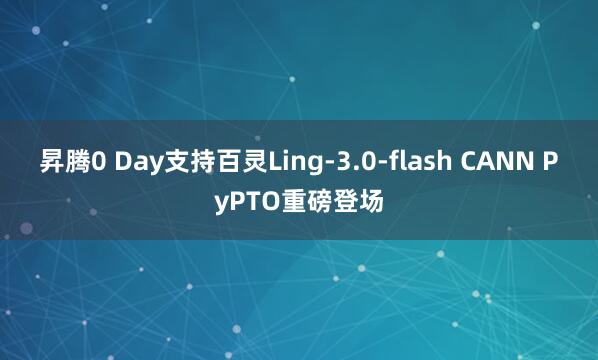 昇腾0 Day支持百灵Ling-3.0-flash CANN PyPTO重磅登场