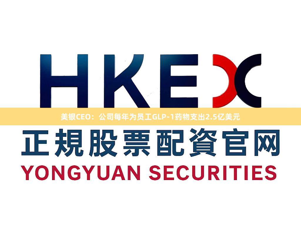 美银CEO：公司每年为员工GLP-1药物支出2.5亿美元