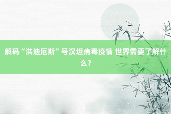 解码“洪迪厄斯”号汉坦病毒疫情 世界需要了解什么？