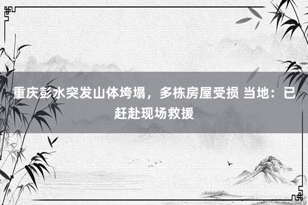 重庆彭水突发山体垮塌，多栋房屋受损 当地：已赶赴现场救援