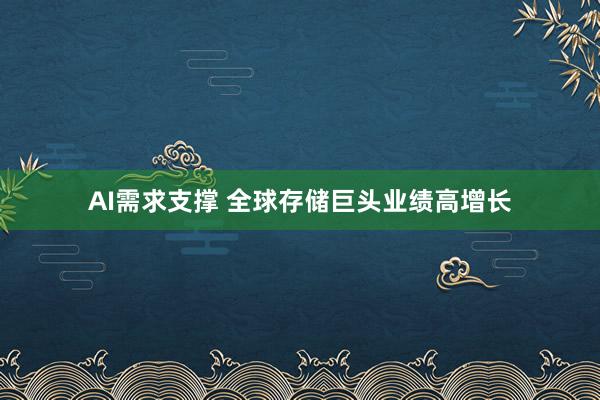AI需求支撑 全球存储巨头业绩高增长