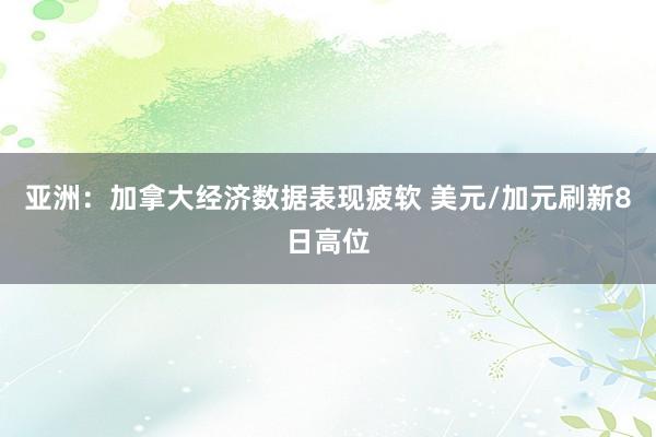 亚洲：加拿大经济数据表现疲软 美元/加元刷新8日高位