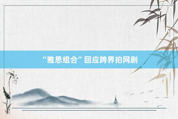 “雅思组合”回应跨界拍网剧