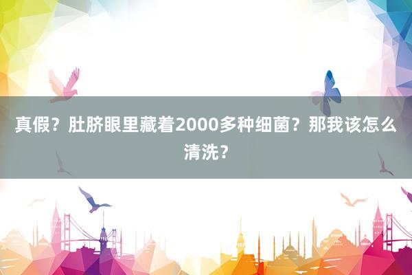 真假？肚脐眼里藏着2000多种细菌？那我该怎么清洗？