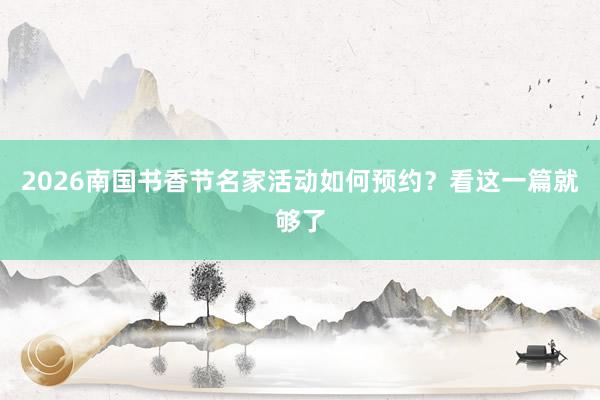 2026南国书香节名家活动如何预约？看这一篇就够了