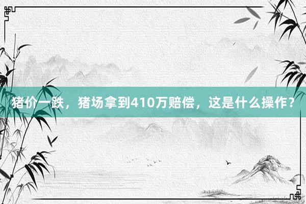 猪价一跌，猪场拿到410万赔偿，这是什么操作？