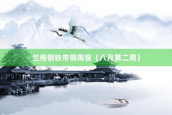 兰格钢铁带钢周报（八月第二周）
