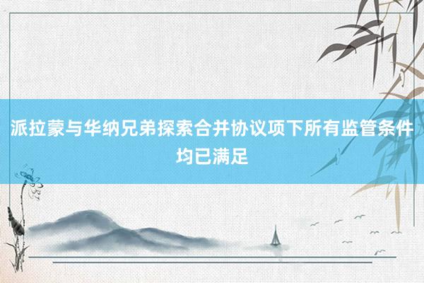 派拉蒙与华纳兄弟探索合并协议项下所有监管条件均已满足