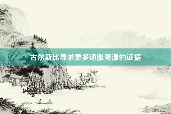 古尔斯比寻求更多通胀降温的证据