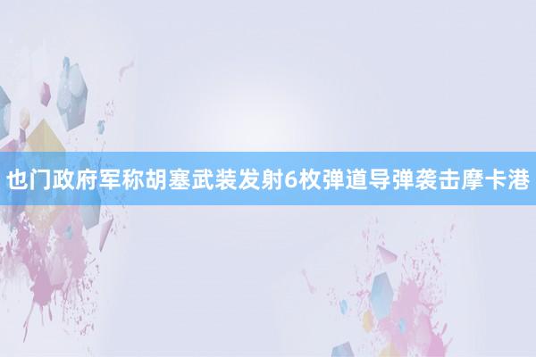 也门政府军称胡塞武装发射6枚弹道导弹袭击摩卡港