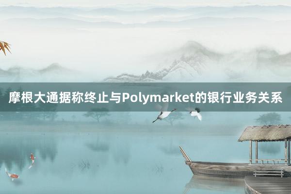 摩根大通据称终止与Polymarket的银行业务关系