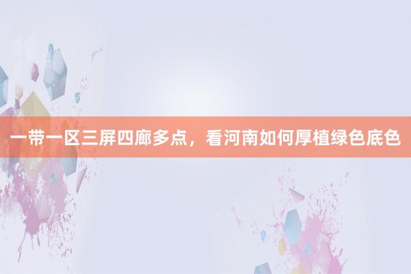 一带一区三屏四廊多点，看河南如何厚植绿色底色