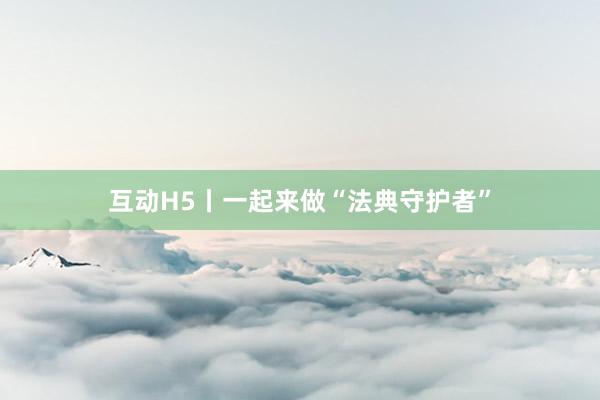 互动H5丨一起来做“法典守护者”