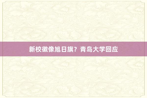 新校徽像旭日旗？青岛大学回应