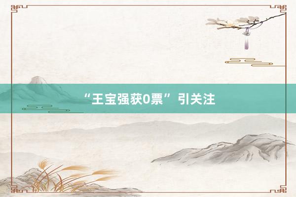 “王宝强获0票” 引关注