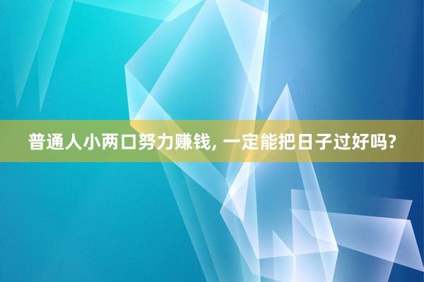 普通人小两口努力赚钱, 一定能把日子过好吗?