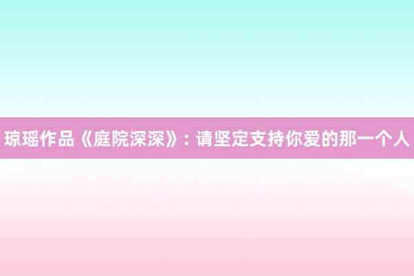 琼瑶作品《庭院深深》: 请坚定支持你爱的那一个人