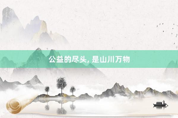 公益的尽头, 是山川万物