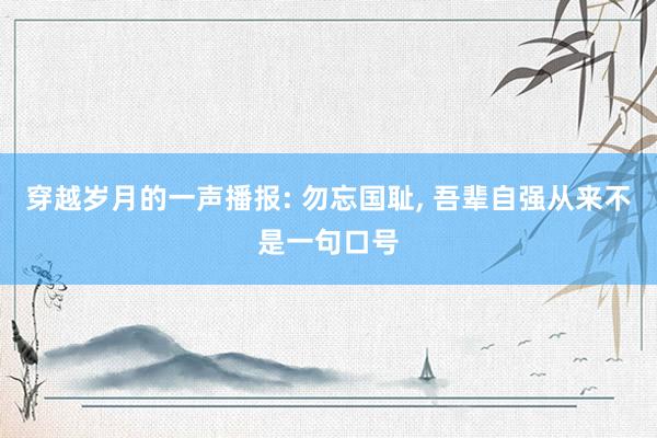 穿越岁月的一声播报: 勿忘国耻, 吾辈自强从来不是一句口号