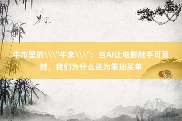 牛市里的\＂牛来\＂：当AI让电影触手可及时，我们为什么还为笨拙买单