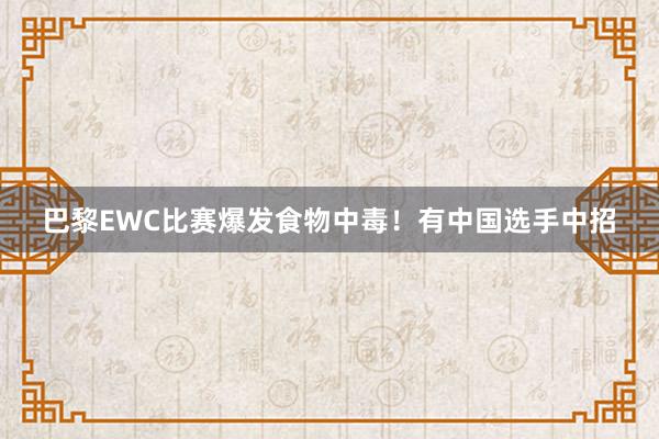 巴黎EWC比赛爆发食物中毒！有中国选手中招