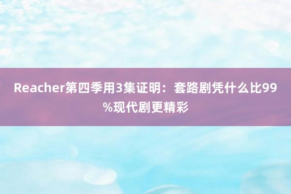 Reacher第四季用3集证明：套路剧凭什么比99%现代剧更精彩