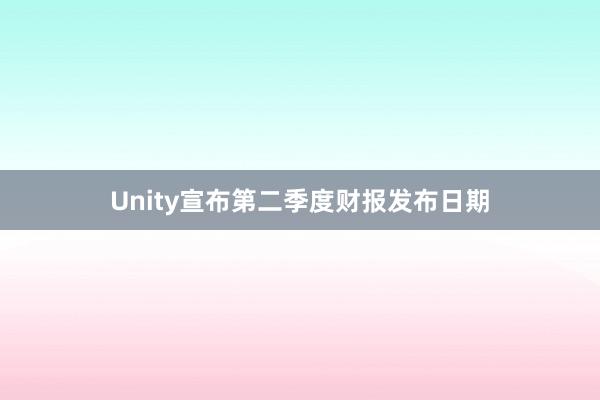 Unity宣布第二季度财报发布日期