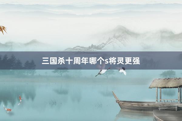 三国杀十周年哪个s将灵更强
