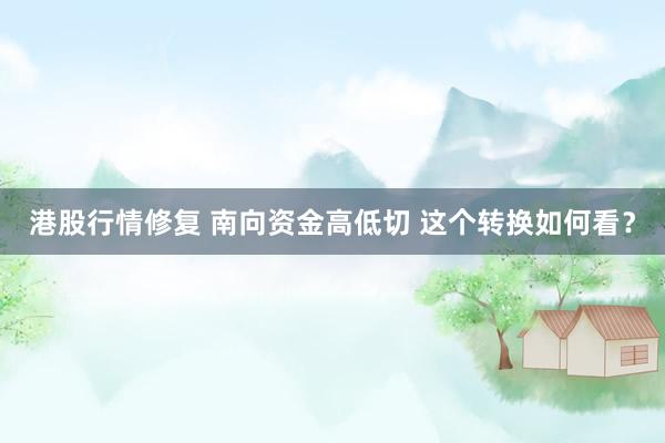 港股行情修复 南向资金高低切 这个转换如何看？