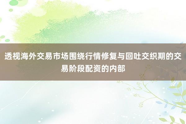 透视海外交易市场围绕行情修复与回吐交织期的交易阶段配资的内部