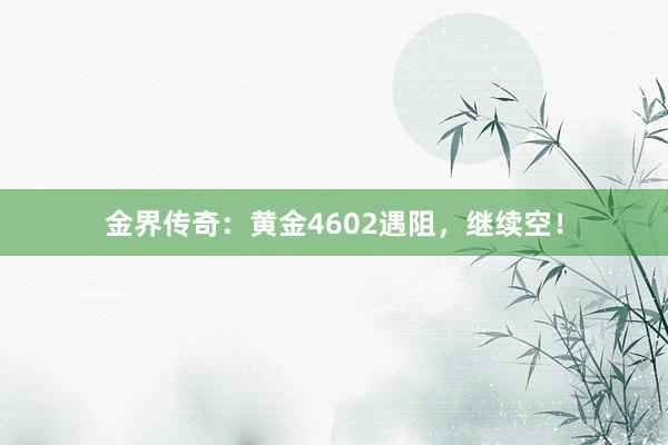 金界传奇：黄金4602遇阻，继续空！