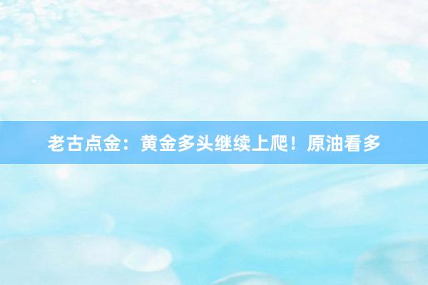 老古点金：黄金多头继续上爬！原油看多