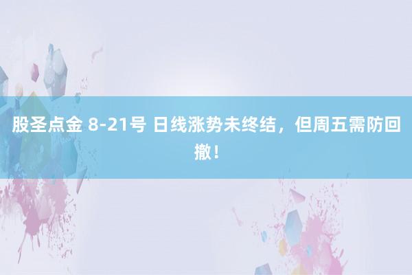 股圣点金 8-21号 日线涨势未终结，但周五需防回撤！