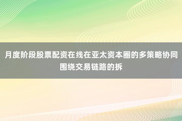 月度阶段股票配资在线在亚太资本圈的多策略协同围绕交易链路的拆