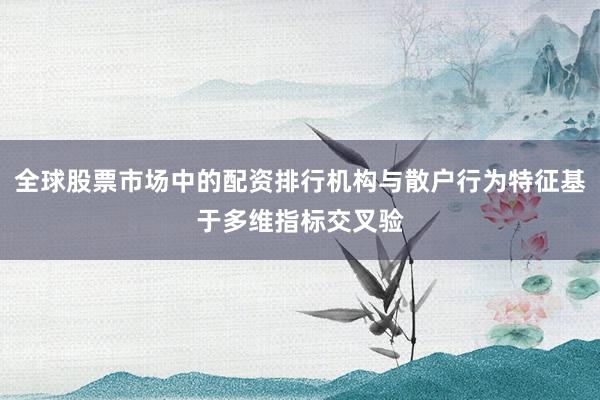 全球股票市场中的配资排行机构与散户行为特征基于多维指标交叉验