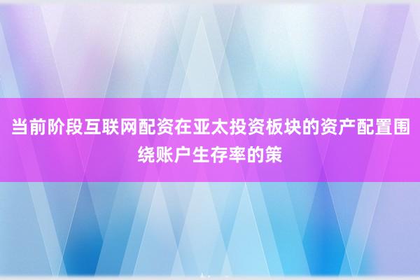当前阶段互联网配资在亚太投资板块的资产配置围绕账户生存率的策