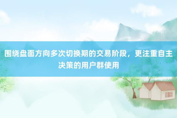 围绕盘面方向多次切换期的交易阶段，更注重自主决策的用户群使用