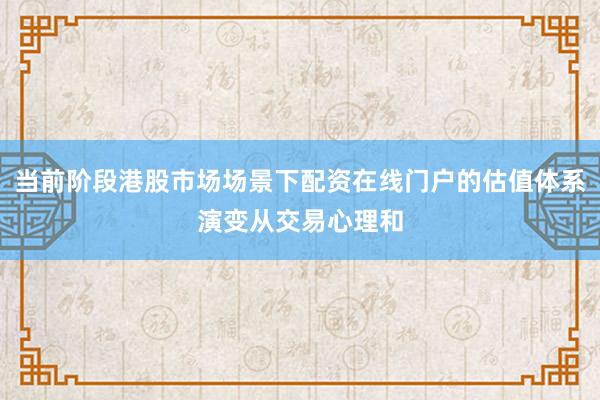 当前阶段港股市场场景下配资在线门户的估值体系演变从交易心理和