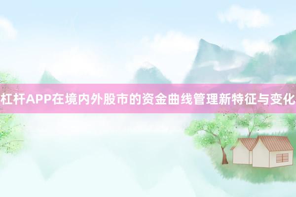 杠杆APP在境内外股市的资金曲线管理新特征与变化