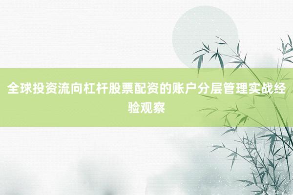全球投资流向杠杆股票配资的账户分层管理实战经验观察