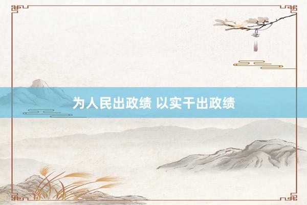 为人民出政绩 以实干出政绩