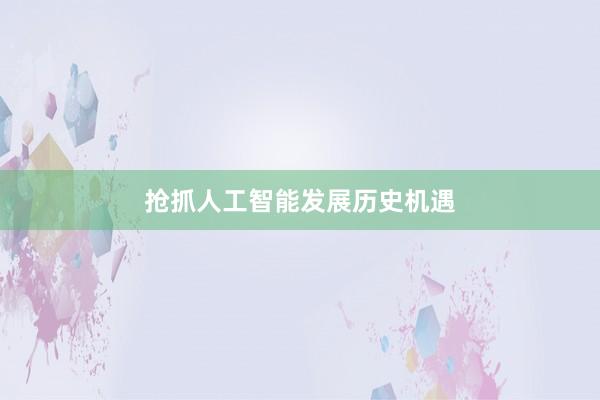 抢抓人工智能发展历史机遇