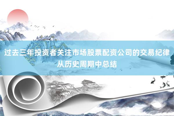 过去三年投资者关注市场股票配资公司的交易纪律从历史周期中总结