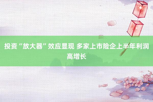 投资“放大器”效应显现 多家上市险企上半年利润高增长
