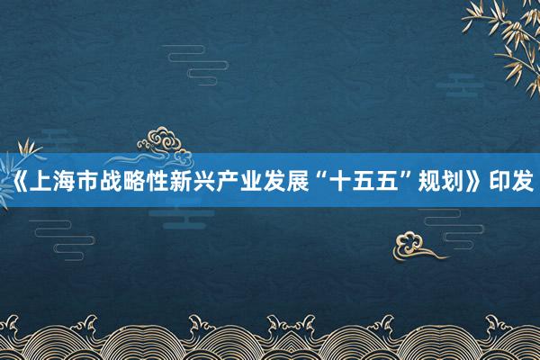 《上海市战略性新兴产业发展“十五五”规划》印发