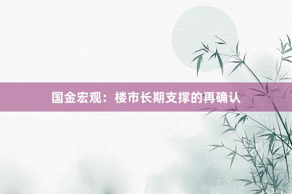 国金宏观：楼市长期支撑的再确认