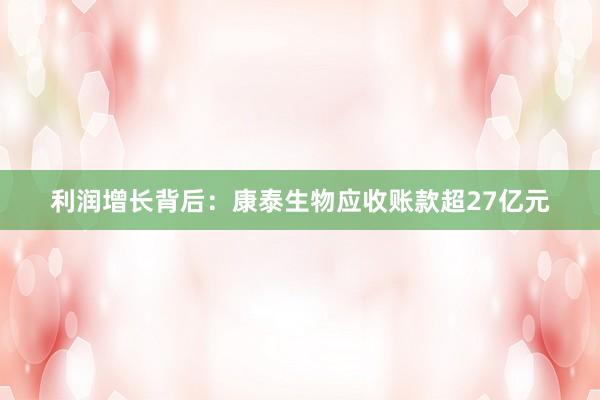 利润增长背后：康泰生物应收账款超27亿元