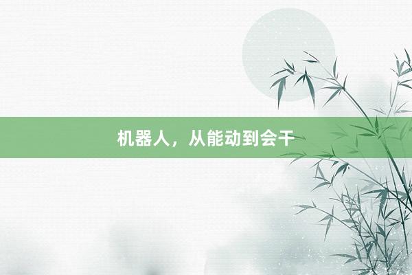 机器人，从能动到会干
